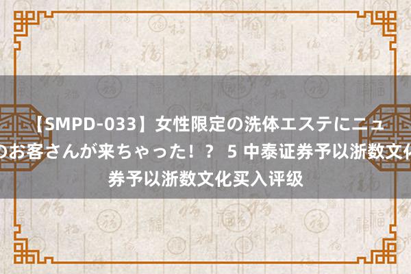 【SMPD-033】女性限定の洗体エステにニューハーフのお客さんが来ちゃった！？ 5 中泰证券予以浙数文化买入评级