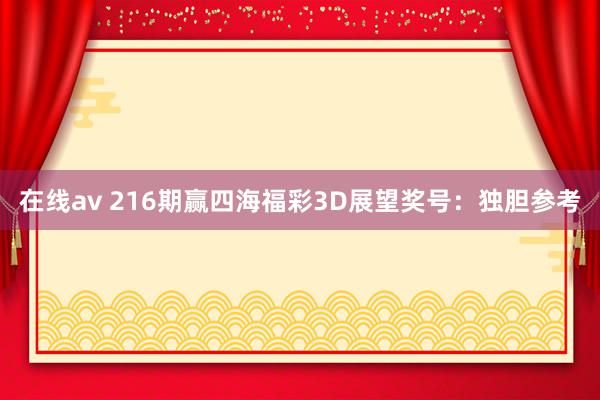 在线av 216期赢四海福彩3D展望奖号：独胆参考