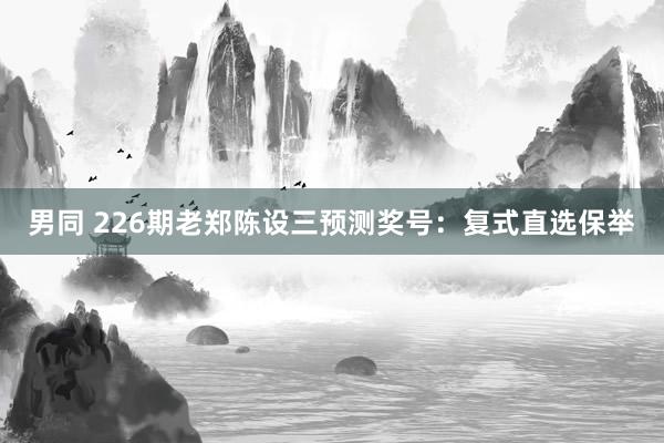 男同 226期老郑陈设三预测奖号：复式直选保举