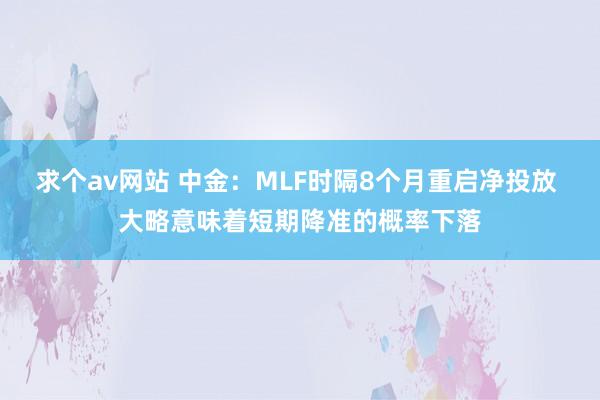 求个av网站 中金：MLF时隔8个月重启净投放 大略意味着短期降准的概率下落